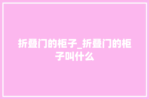 折叠门的柜子_折叠门的柜子叫什么