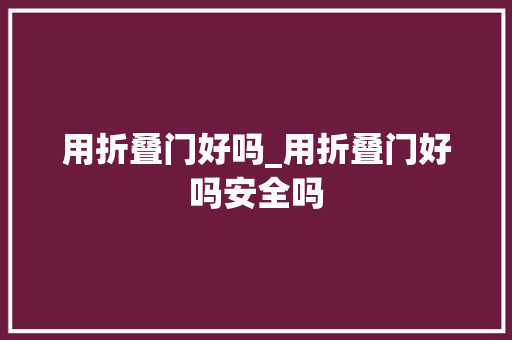 用折叠门好吗_用折叠门好吗安全吗