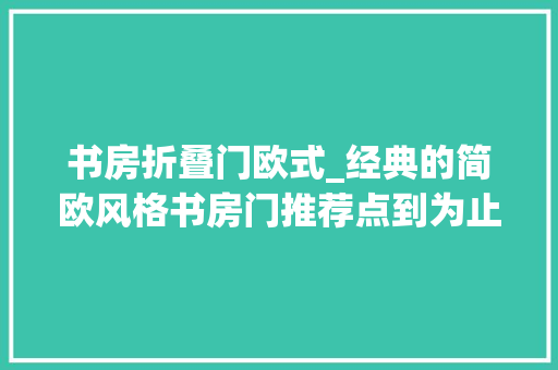 书房折叠门欧式_经典的简欧风格书房门推荐点到为止的精简美