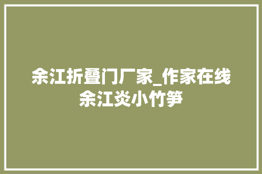 余江折叠门厂家_作家在线余江炎小竹笋