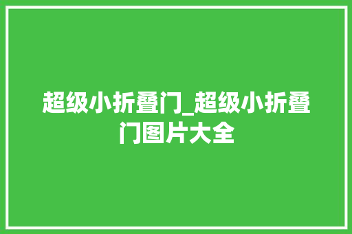 超级小折叠门_超级小折叠门图片大全