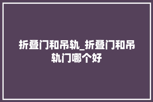 折叠门和吊轨_折叠门和吊轨门哪个好