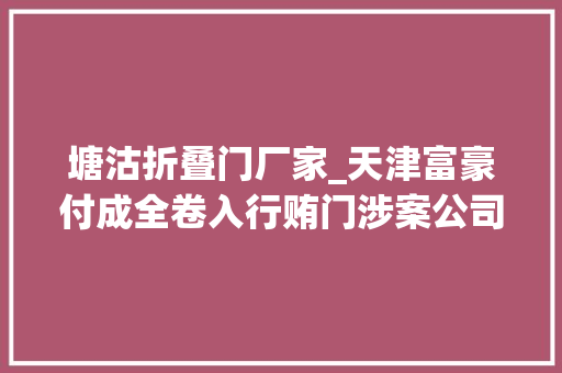 塘沽折叠门厂家_天津富豪付成全卷入行贿门涉案公司被判罚1亿