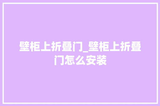 壁柜上折叠门_壁柜上折叠门怎么安装