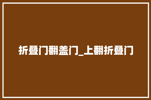 折叠门翻盖门_上翻折叠门