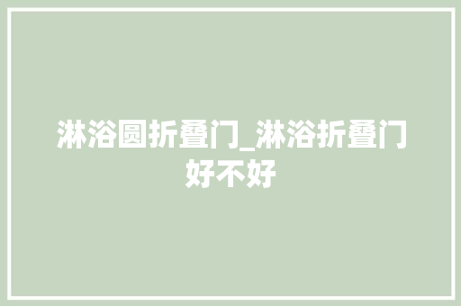 淋浴圆折叠门_淋浴折叠门好不好