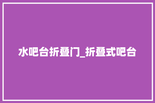 水吧台折叠门_折叠式吧台