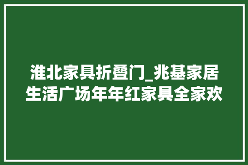 淮北家具折叠门_兆基家居生活广场年年红家具全家欢沙发