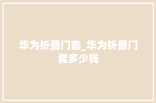 华为折叠门套_华为折叠门套多少钱