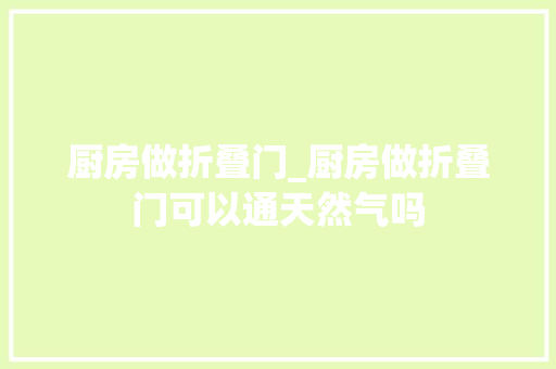 厨房做折叠门_厨房做折叠门可以通天然气吗