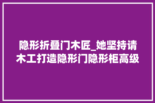隐形折叠门木匠_她坚持请木工打造隐形门隐形柜高级又实用真是赚到了晒晒