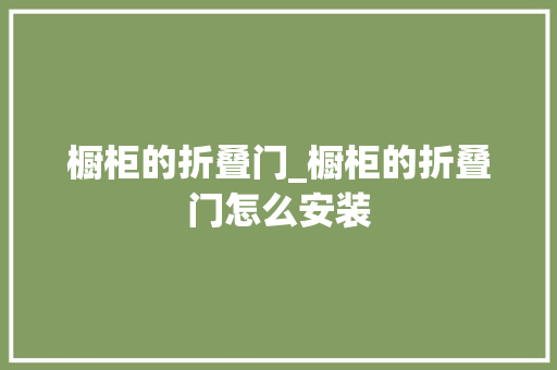 橱柜的折叠门_橱柜的折叠门怎么安装