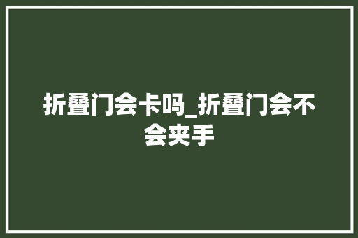 折叠门会卡吗_折叠门会不会夹手