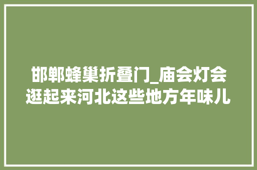 邯郸蜂巢折叠门_庙会灯会逛起来河北这些地方年味儿超浓