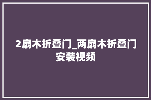 2扇木折叠门_两扇木折叠门安装视频