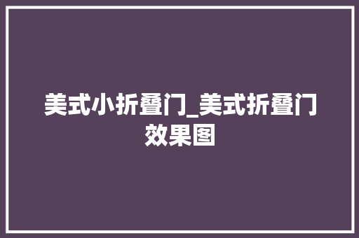 美式小折叠门_美式折叠门效果图