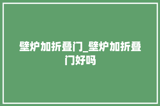 壁炉加折叠门_壁炉加折叠门好吗