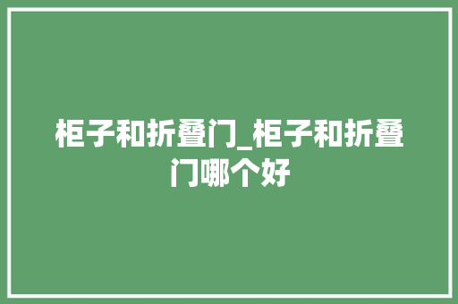 柜子和折叠门_柜子和折叠门哪个好