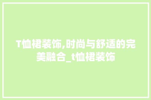 T恤裙装饰,时尚与舒适的完美融合_t恤裙装饰