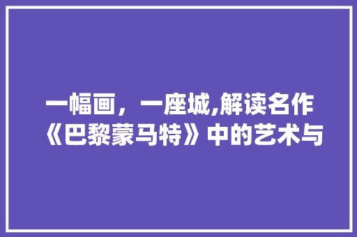 一幅画，一座城,解读名作《巴黎蒙马特》中的艺术与城市精神_装饰画名作