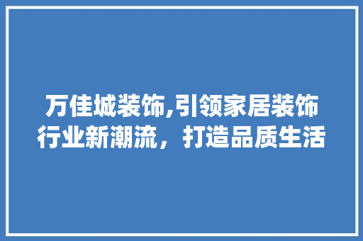 万佳城装饰,引领家居装饰行业新潮流，打造品质生活新标杆_万佳城装饰