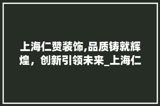 上海仁赞装饰,品质铸就辉煌，创新引领未来_上海仁赞装饰