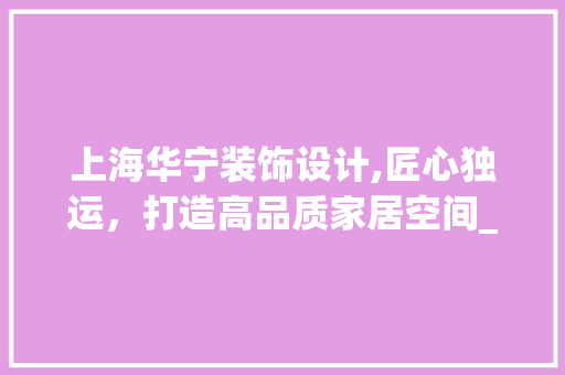 上海华宁装饰设计,匠心独运，打造高品质家居空间_上海华宁装饰设计