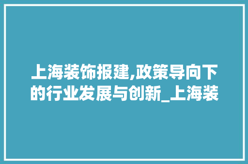 上海装饰报建,政策导向下的行业发展与创新_上海装饰报建