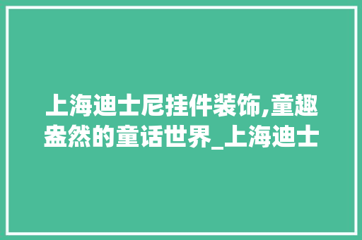 上海迪士尼挂件装饰,童趣盎然的童话世界_上海迪士尼挂件装饰