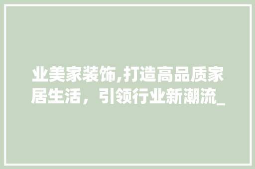 业美家装饰,打造高品质家居生活，引领行业新潮流_业美家装饰