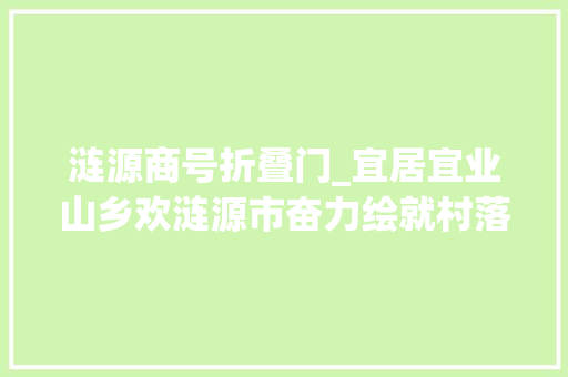 涟源商号折叠门_宜居宜业山乡欢涟源市奋力绘就村落振兴新画卷