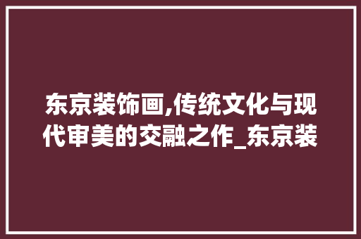 东京装饰画,传统文化与现代审美的交融之作_东京装饰画