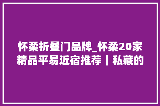 怀柔折叠门品牌_怀柔20家精品平易近宿推荐｜私藏的精致慢生活