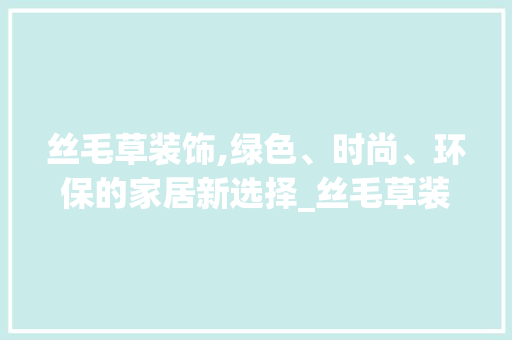 丝毛草装饰,绿色、时尚、环保的家居新选择_丝毛草装饰