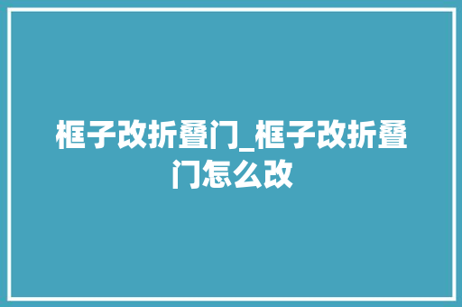 框子改折叠门_框子改折叠门怎么改