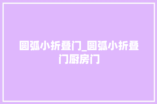 圆弧小折叠门_圆弧小折叠门厨房门