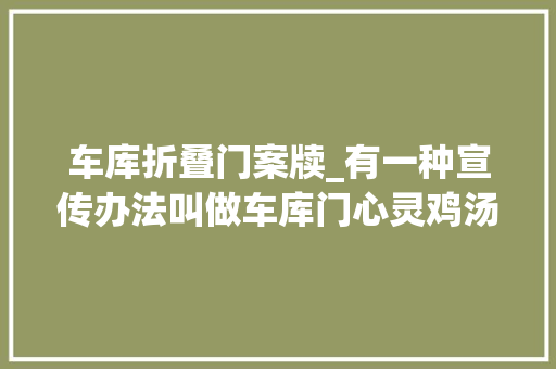 车库折叠门案牍_有一种宣传办法叫做车库门心灵鸡汤