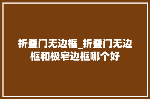 折叠门无边框_折叠门无边框和极窄边框哪个好