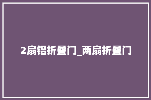 2扇铝折叠门_两扇折叠门