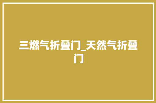 三燃气折叠门_天然气折叠门