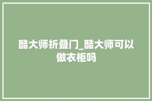 酷大师折叠门_酷大师可以做衣柜吗