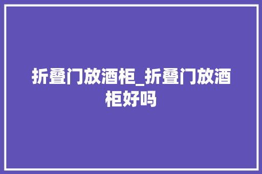 折叠门放酒柜_折叠门放酒柜好吗