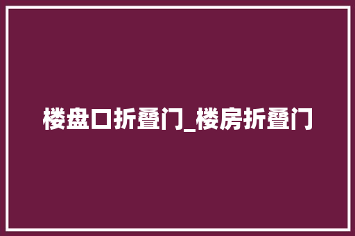 楼盘口折叠门_楼房折叠门