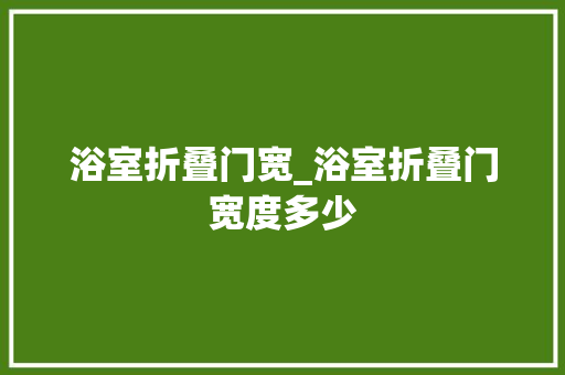 浴室折叠门宽_浴室折叠门宽度多少
