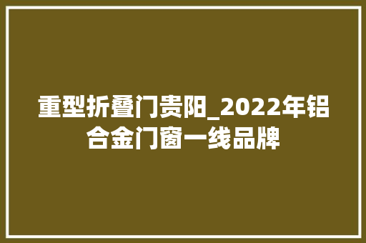 重型折叠门贵阳_2022年铝合金门窗一线品牌
