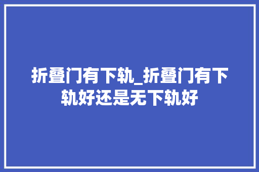折叠门有下轨_折叠门有下轨好还是无下轨好