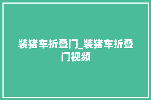 装猪车折叠门_装猪车折叠门视频