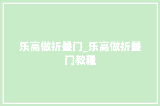乐高做折叠门_乐高做折叠门教程