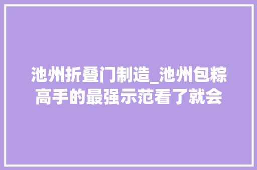 池州折叠门制造_池州包粽高手的最强示范看了就会