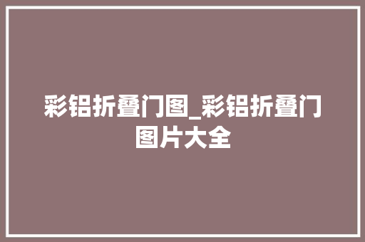 彩铝折叠门图_彩铝折叠门图片大全